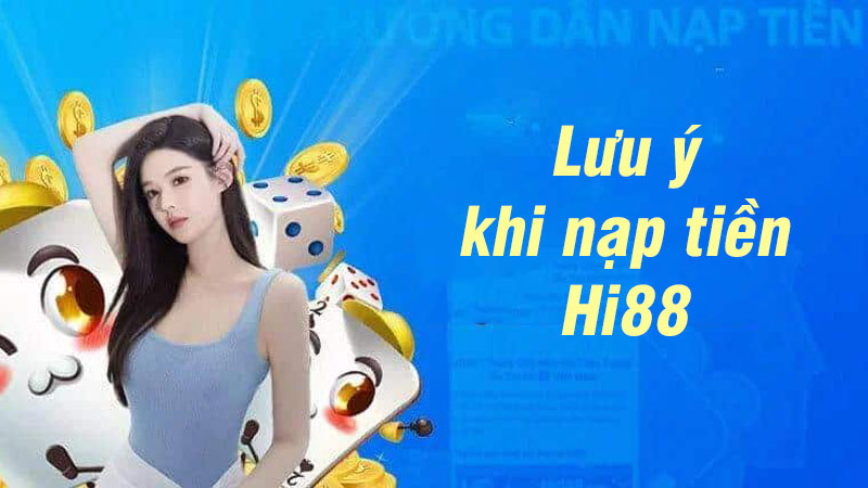 Tổng hợp các lưu ý quan trọng khi nạp tiền Hi88